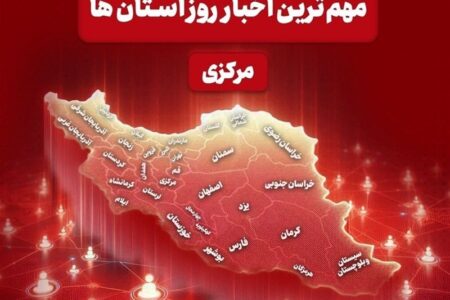 نگاهی به مهم‌ترین اخبا‌ر استان مرکزی در هجدهم خردادماه