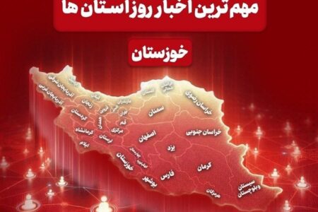 نگاهی به مهم‌ترین اخبار خوزستان در‌ 23 خردادماه